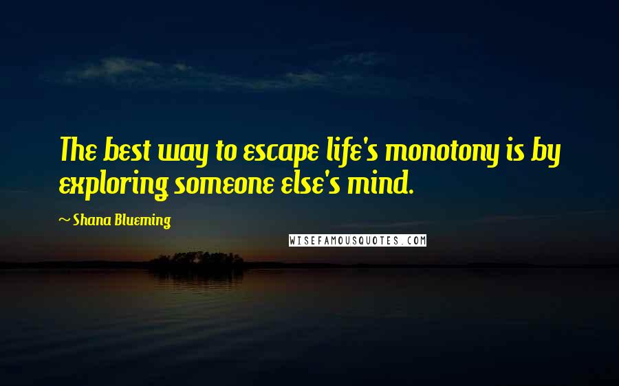 Shana Blueming Quotes: The best way to escape life's monotony is by exploring someone else's mind.
