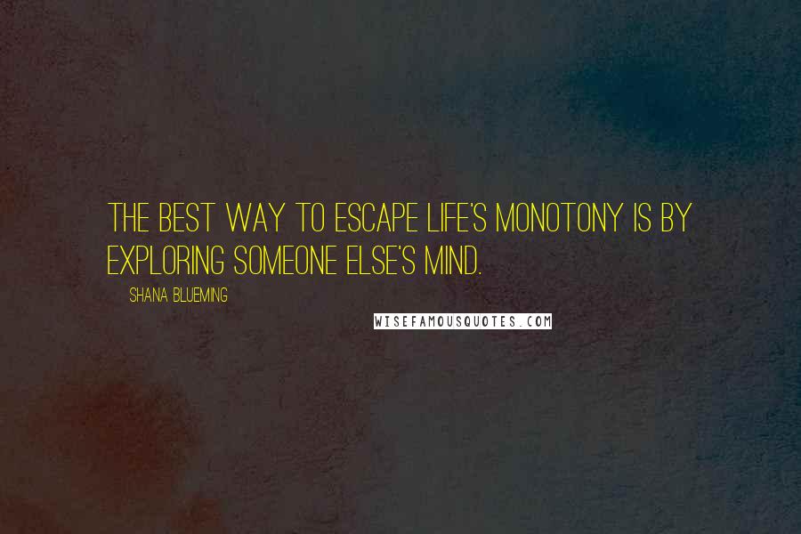 Shana Blueming Quotes: The best way to escape life's monotony is by exploring someone else's mind.