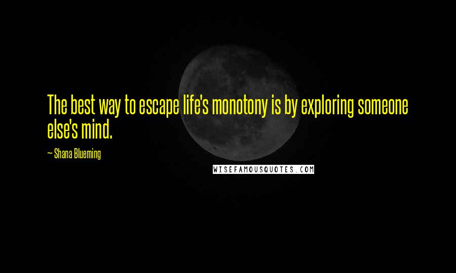 Shana Blueming Quotes: The best way to escape life's monotony is by exploring someone else's mind.
