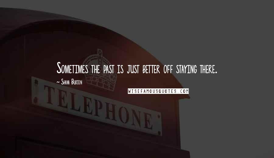 Shana Burton Quotes: Sometimes the past is just better off staying there.