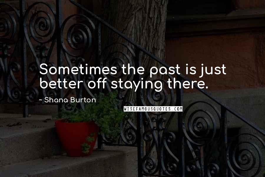 Shana Burton Quotes: Sometimes the past is just better off staying there.