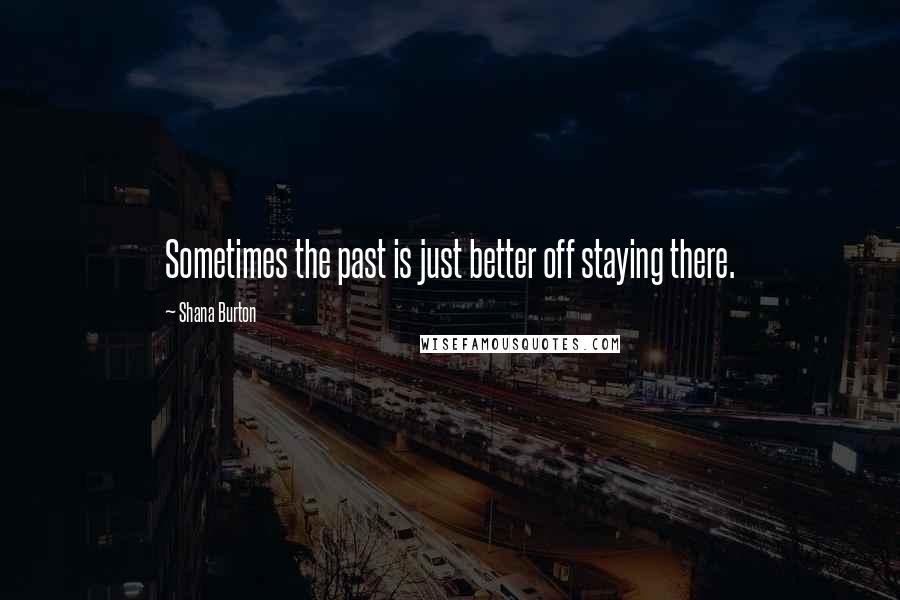 Shana Burton Quotes: Sometimes the past is just better off staying there.