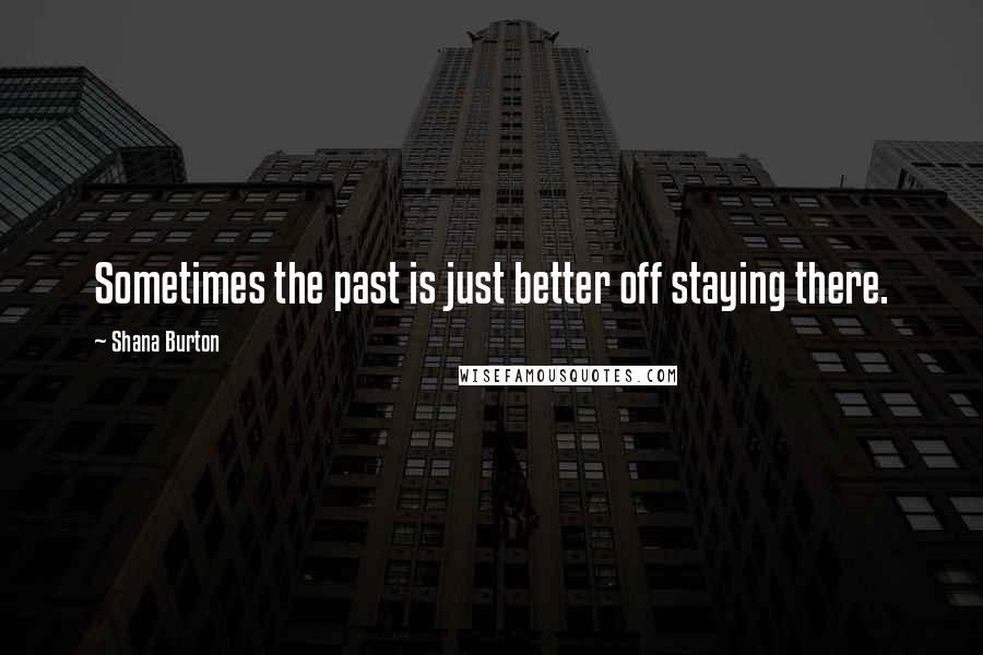 Shana Burton Quotes: Sometimes the past is just better off staying there.