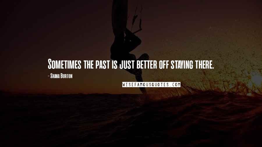 Shana Burton Quotes: Sometimes the past is just better off staying there.