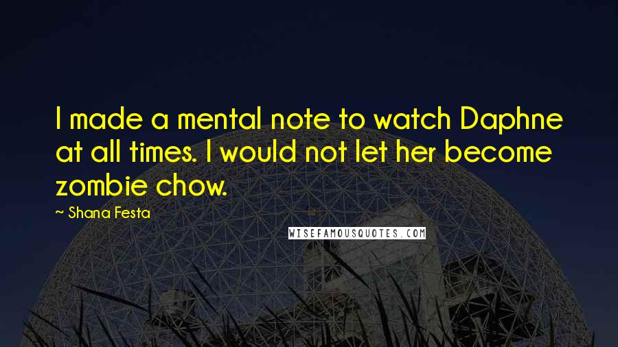 Shana Festa Quotes: I made a mental note to watch Daphne at all times. I would not let her become zombie chow.