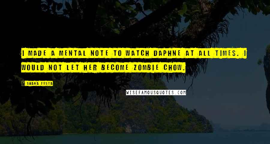 Shana Festa Quotes: I made a mental note to watch Daphne at all times. I would not let her become zombie chow.