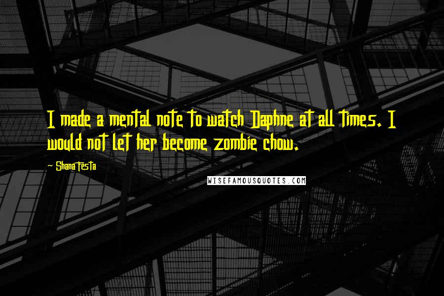 Shana Festa Quotes: I made a mental note to watch Daphne at all times. I would not let her become zombie chow.