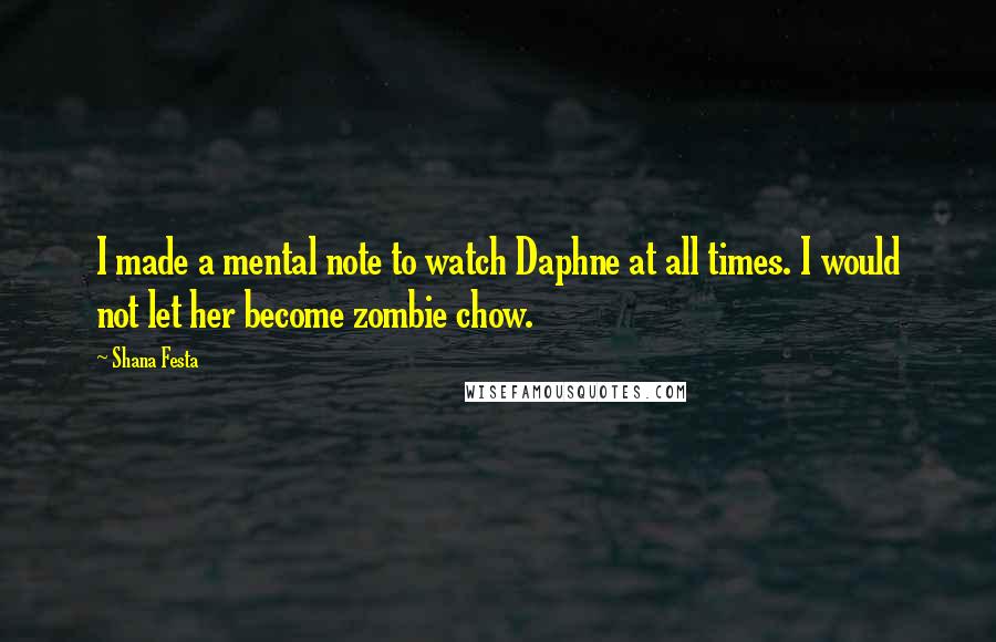 Shana Festa Quotes: I made a mental note to watch Daphne at all times. I would not let her become zombie chow.