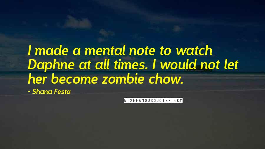 Shana Festa Quotes: I made a mental note to watch Daphne at all times. I would not let her become zombie chow.