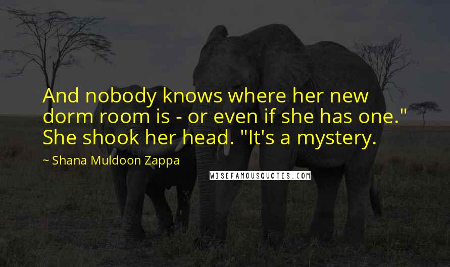 Shana Muldoon Zappa Quotes: And nobody knows where her new dorm room is - or even if she has one." She shook her head. "It's a mystery.