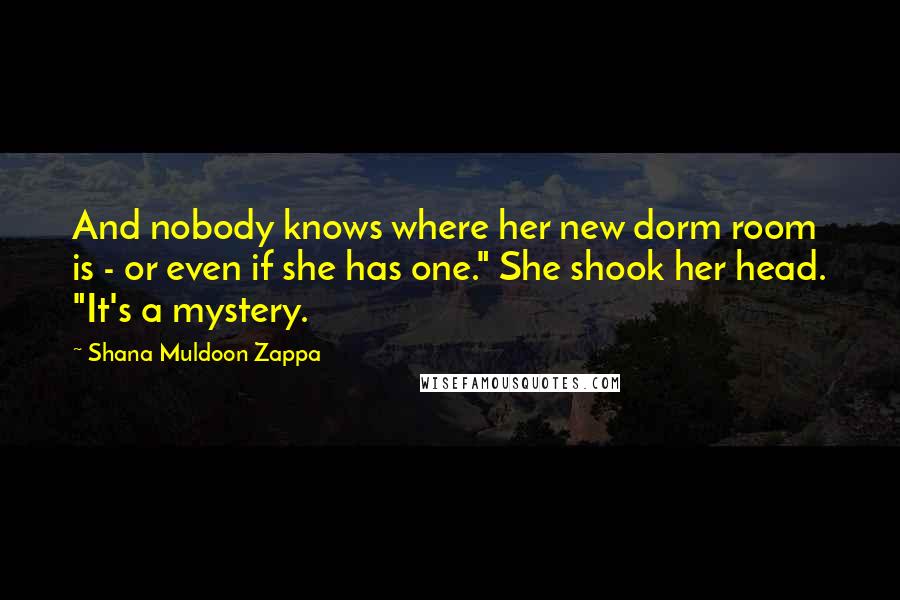 Shana Muldoon Zappa Quotes: And nobody knows where her new dorm room is - or even if she has one." She shook her head. "It's a mystery.