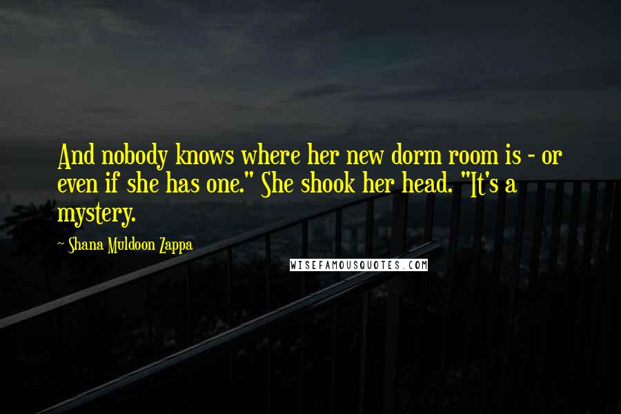 Shana Muldoon Zappa Quotes: And nobody knows where her new dorm room is - or even if she has one." She shook her head. "It's a mystery.