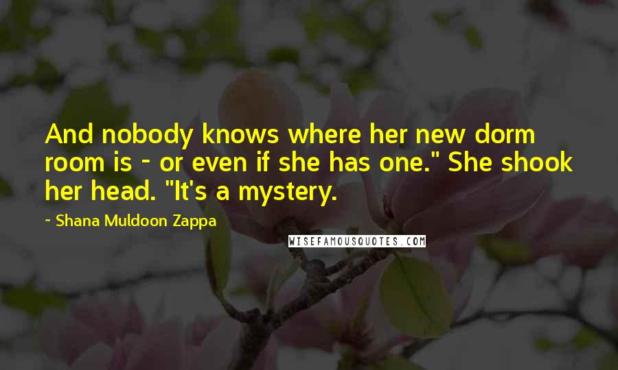 Shana Muldoon Zappa Quotes: And nobody knows where her new dorm room is - or even if she has one." She shook her head. "It's a mystery.