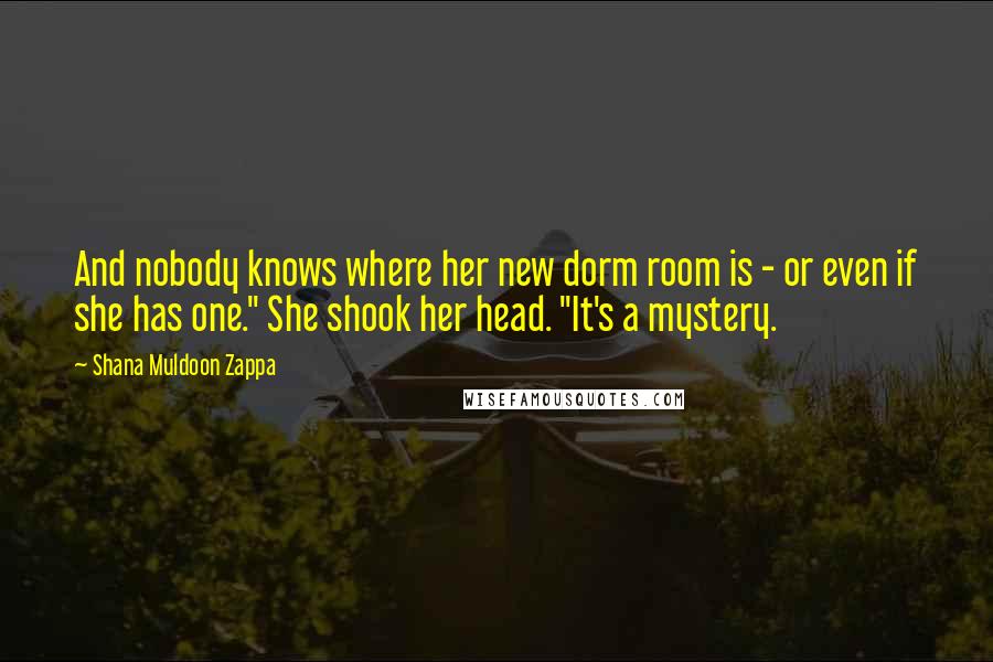 Shana Muldoon Zappa Quotes: And nobody knows where her new dorm room is - or even if she has one." She shook her head. "It's a mystery.