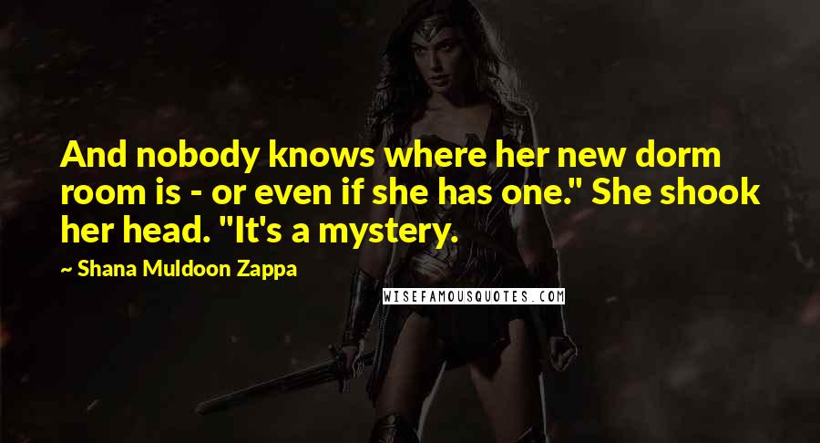 Shana Muldoon Zappa Quotes: And nobody knows where her new dorm room is - or even if she has one." She shook her head. "It's a mystery.