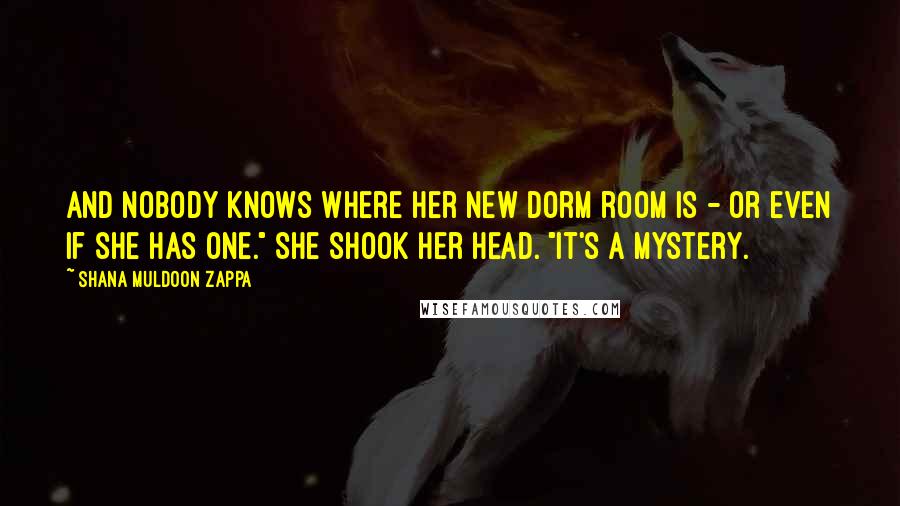 Shana Muldoon Zappa Quotes: And nobody knows where her new dorm room is - or even if she has one." She shook her head. "It's a mystery.