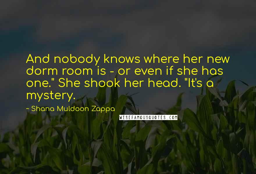 Shana Muldoon Zappa Quotes: And nobody knows where her new dorm room is - or even if she has one." She shook her head. "It's a mystery.