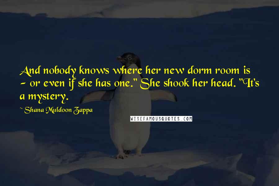 Shana Muldoon Zappa Quotes: And nobody knows where her new dorm room is - or even if she has one." She shook her head. "It's a mystery.