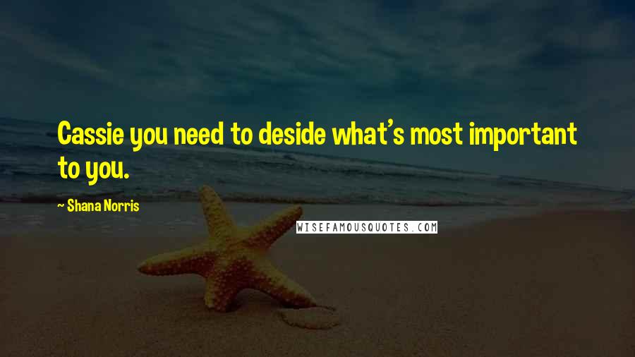 Shana Norris Quotes: Cassie you need to deside what's most important to you.