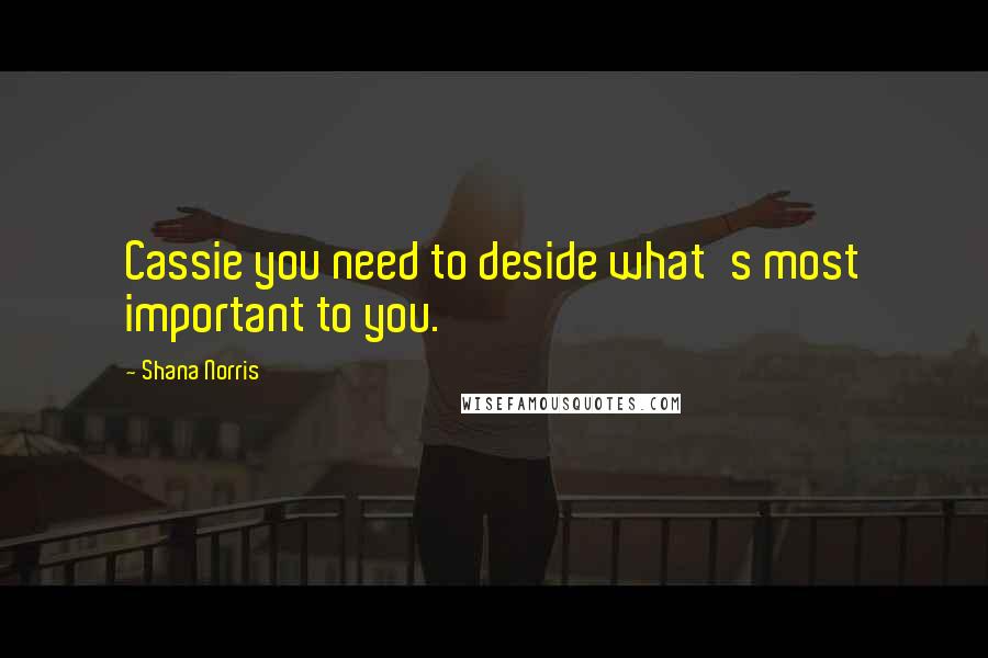 Shana Norris Quotes: Cassie you need to deside what's most important to you.