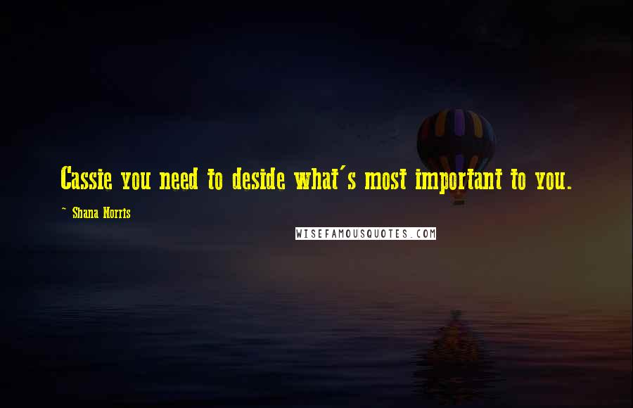 Shana Norris Quotes: Cassie you need to deside what's most important to you.