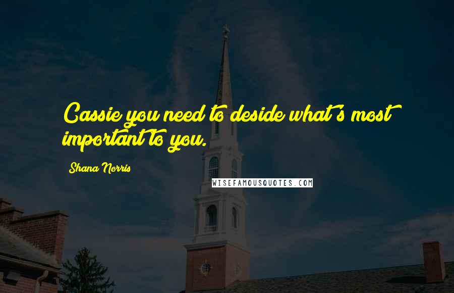 Shana Norris Quotes: Cassie you need to deside what's most important to you.