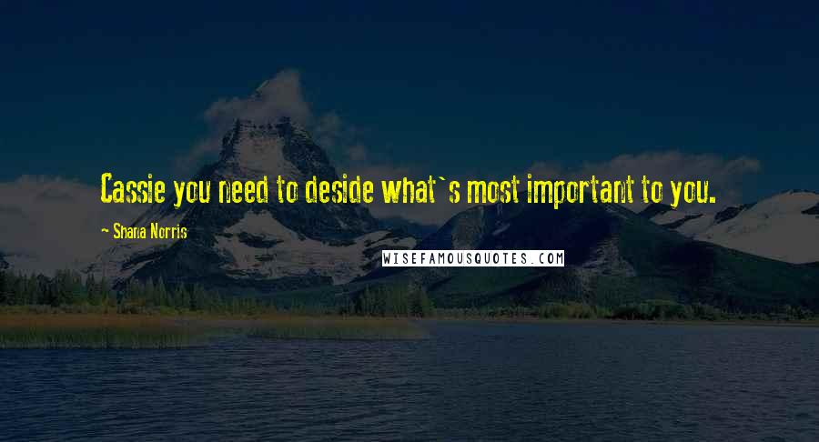 Shana Norris Quotes: Cassie you need to deside what's most important to you.