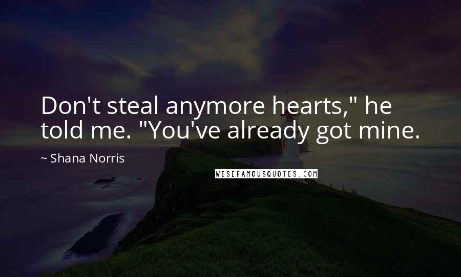 Shana Norris Quotes: Don't steal anymore hearts," he told me. "You've already got mine.