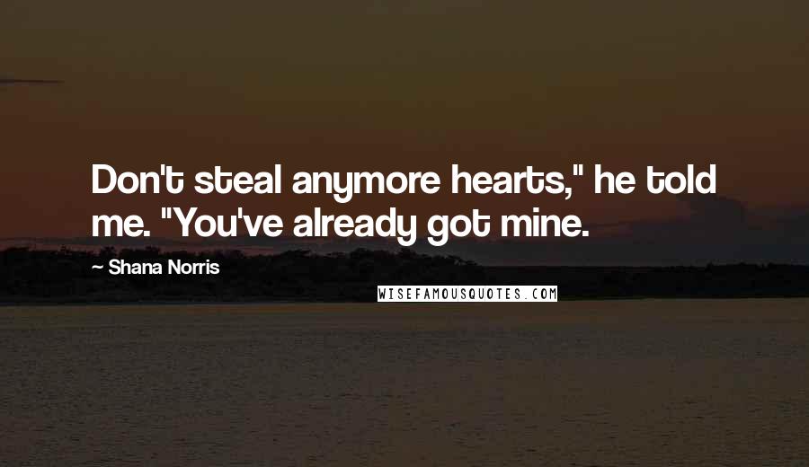 Shana Norris Quotes: Don't steal anymore hearts," he told me. "You've already got mine.