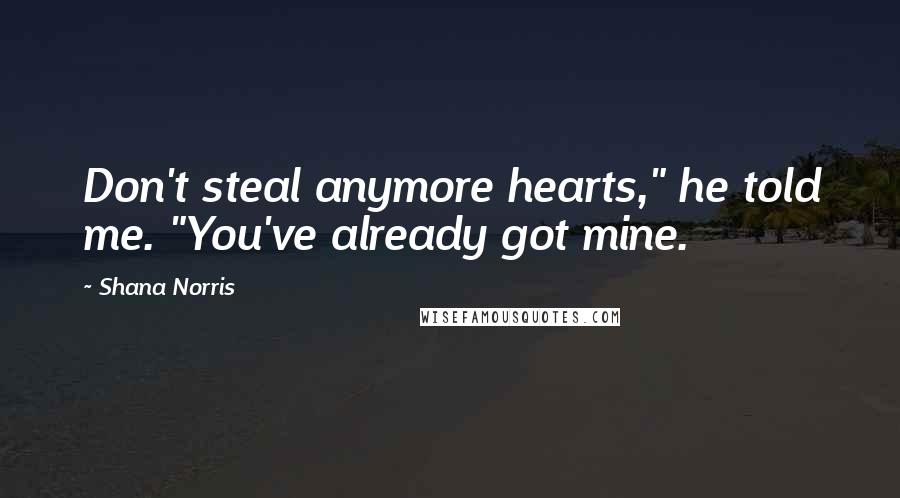 Shana Norris Quotes: Don't steal anymore hearts," he told me. "You've already got mine.