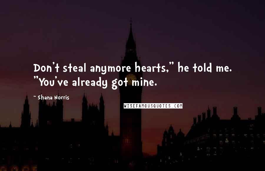 Shana Norris Quotes: Don't steal anymore hearts," he told me. "You've already got mine.