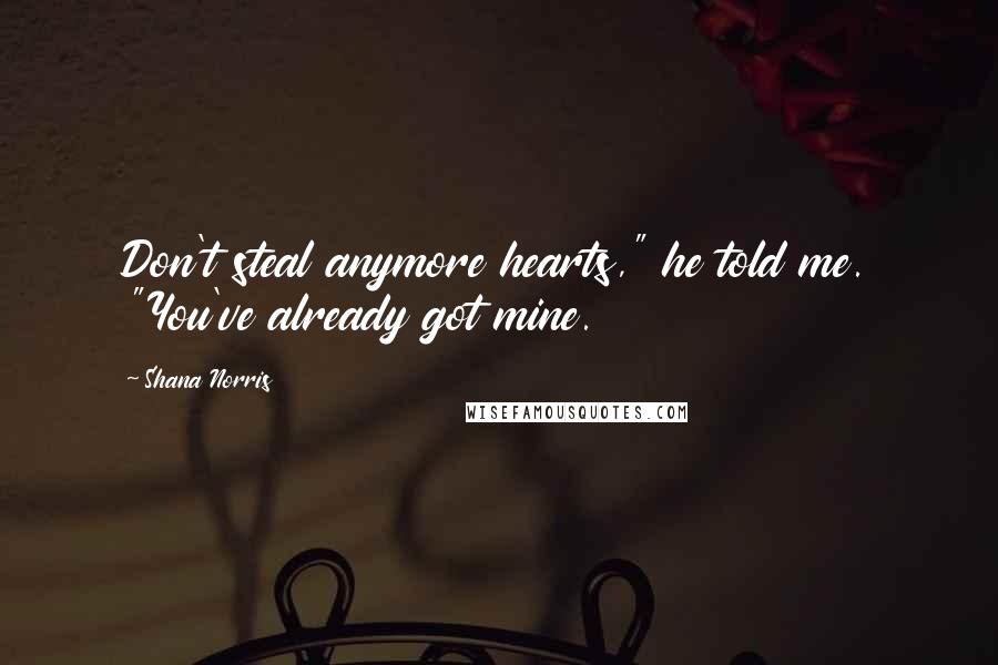 Shana Norris Quotes: Don't steal anymore hearts," he told me. "You've already got mine.