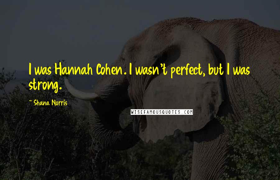 Shana Norris Quotes: I was Hannah Cohen. I wasn't perfect, but I was strong.