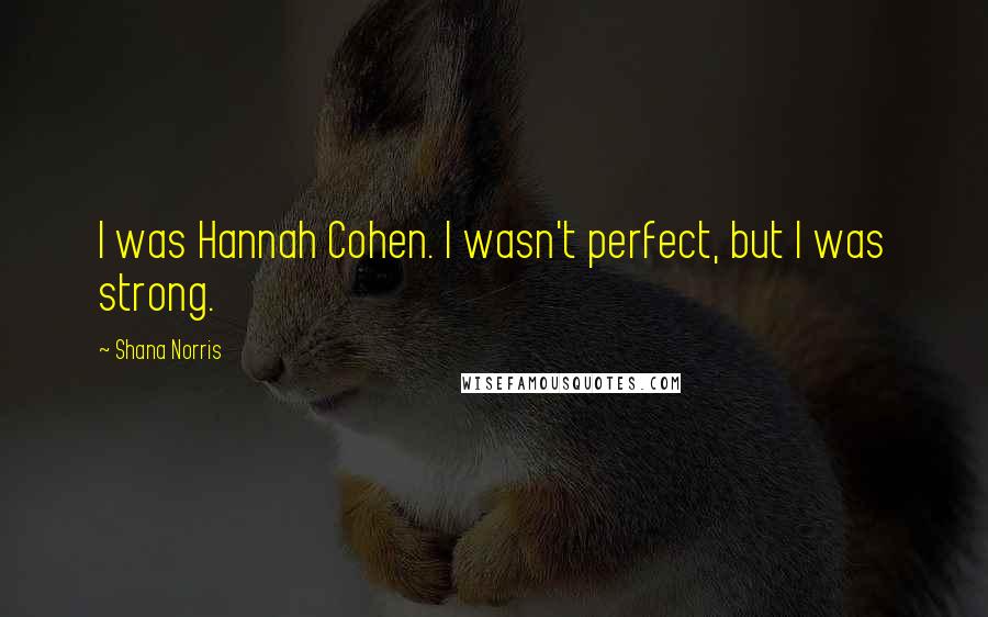 Shana Norris Quotes: I was Hannah Cohen. I wasn't perfect, but I was strong.
