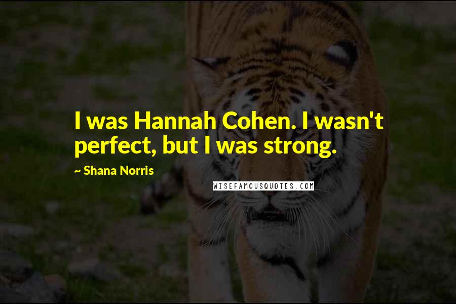 Shana Norris Quotes: I was Hannah Cohen. I wasn't perfect, but I was strong.