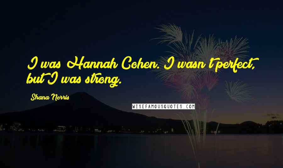 Shana Norris Quotes: I was Hannah Cohen. I wasn't perfect, but I was strong.