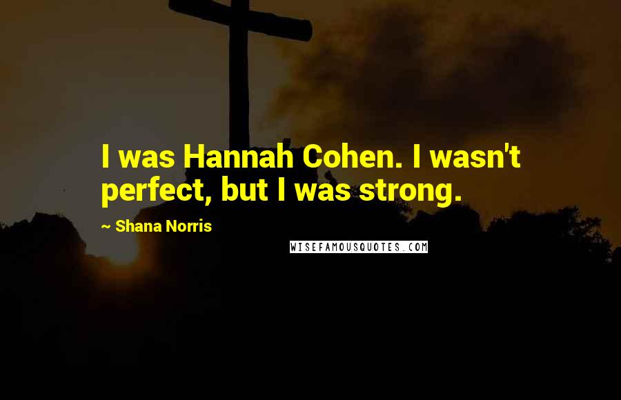 Shana Norris Quotes: I was Hannah Cohen. I wasn't perfect, but I was strong.