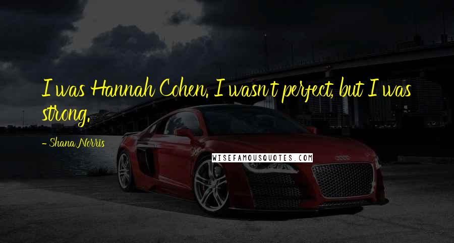 Shana Norris Quotes: I was Hannah Cohen. I wasn't perfect, but I was strong.