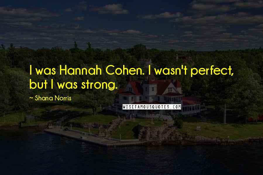 Shana Norris Quotes: I was Hannah Cohen. I wasn't perfect, but I was strong.