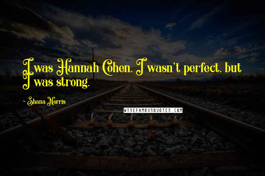 Shana Norris Quotes: I was Hannah Cohen. I wasn't perfect, but I was strong.