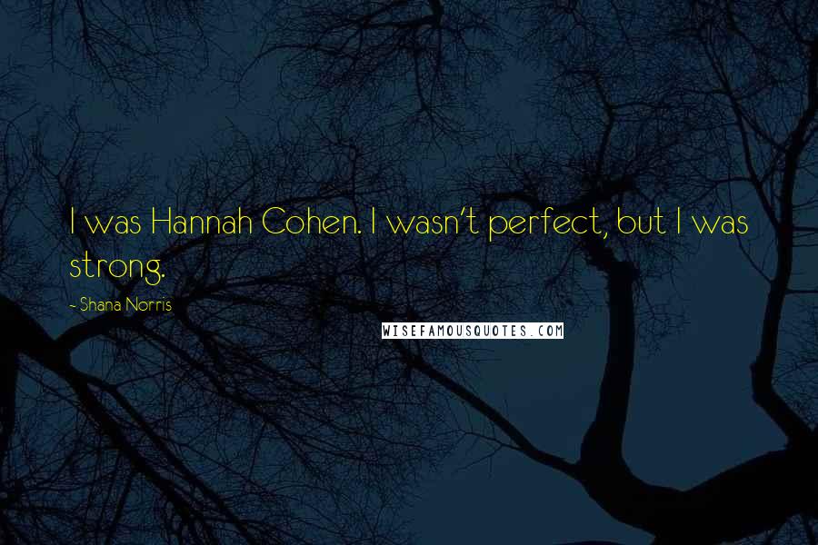 Shana Norris Quotes: I was Hannah Cohen. I wasn't perfect, but I was strong.