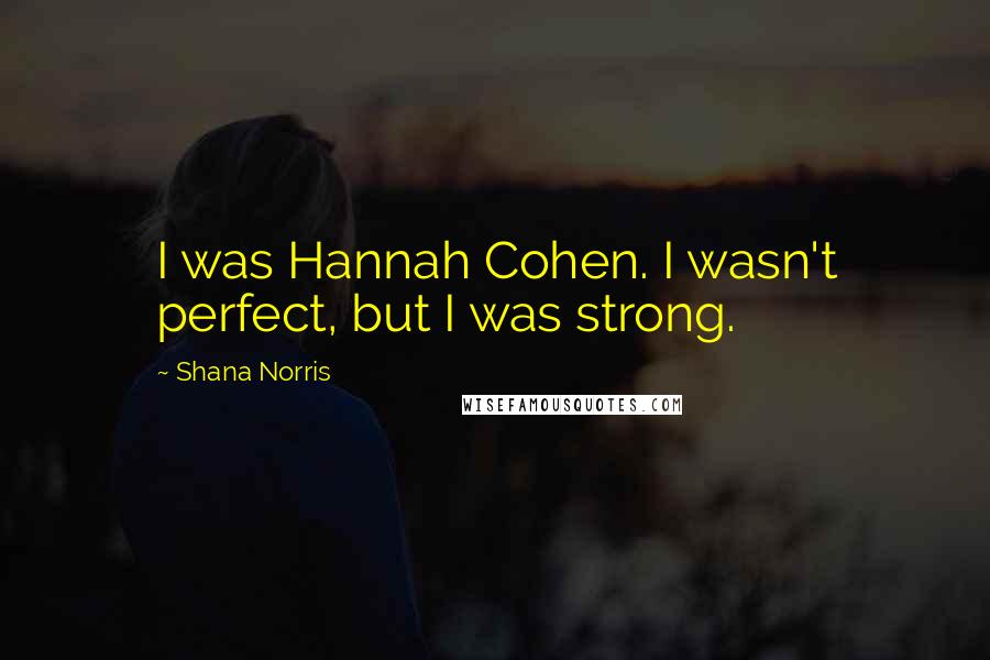 Shana Norris Quotes: I was Hannah Cohen. I wasn't perfect, but I was strong.