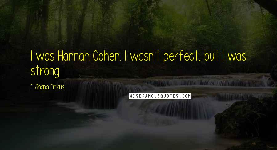 Shana Norris Quotes: I was Hannah Cohen. I wasn't perfect, but I was strong.