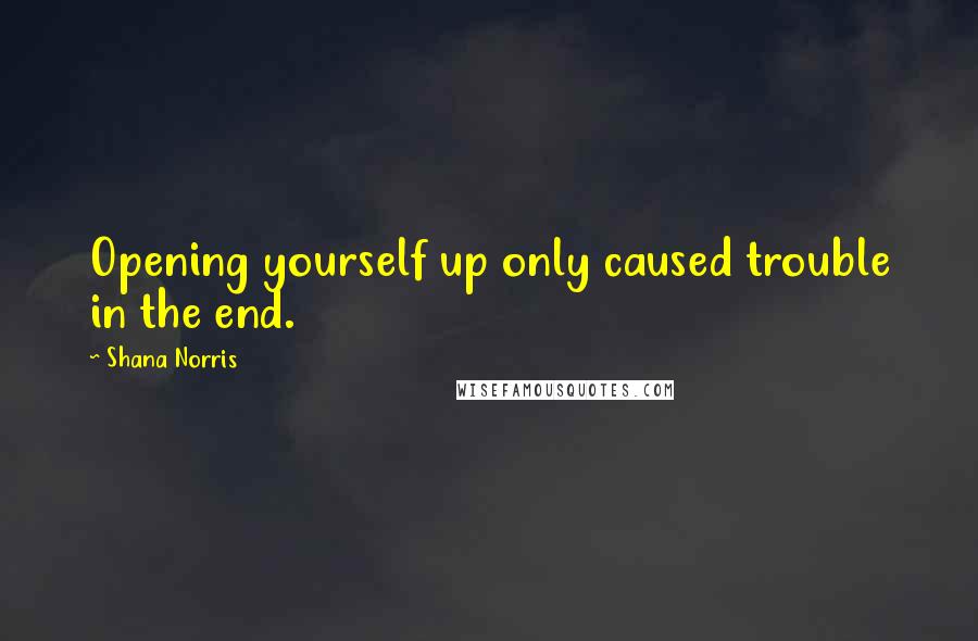 Shana Norris Quotes: Opening yourself up only caused trouble in the end.
