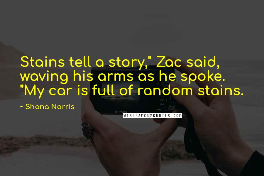 Shana Norris Quotes: Stains tell a story," Zac said, waving his arms as he spoke. "My car is full of random stains.