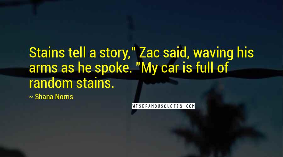 Shana Norris Quotes: Stains tell a story," Zac said, waving his arms as he spoke. "My car is full of random stains.