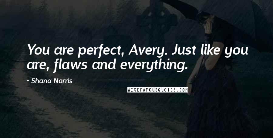 Shana Norris Quotes: You are perfect, Avery. Just like you are, flaws and everything.