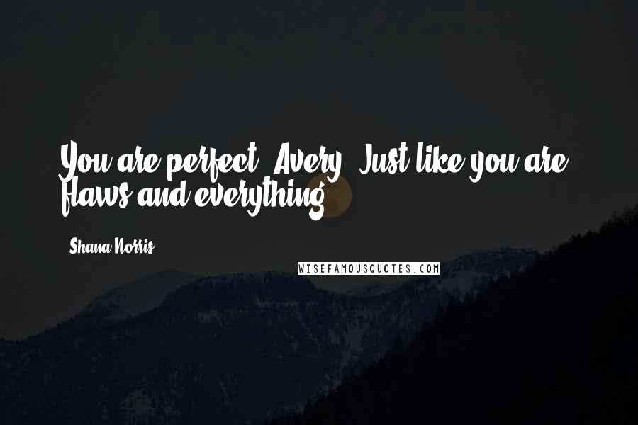 Shana Norris Quotes: You are perfect, Avery. Just like you are, flaws and everything.