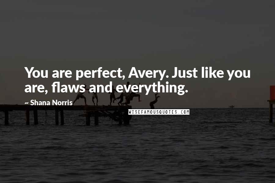 Shana Norris Quotes: You are perfect, Avery. Just like you are, flaws and everything.