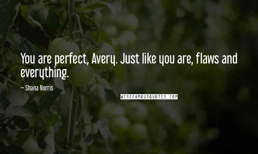 Shana Norris Quotes: You are perfect, Avery. Just like you are, flaws and everything.